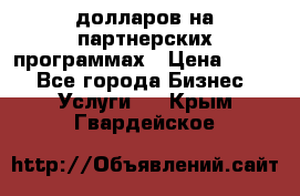 70 долларов на партнерских программах › Цена ­ 670 - Все города Бизнес » Услуги   . Крым,Гвардейское